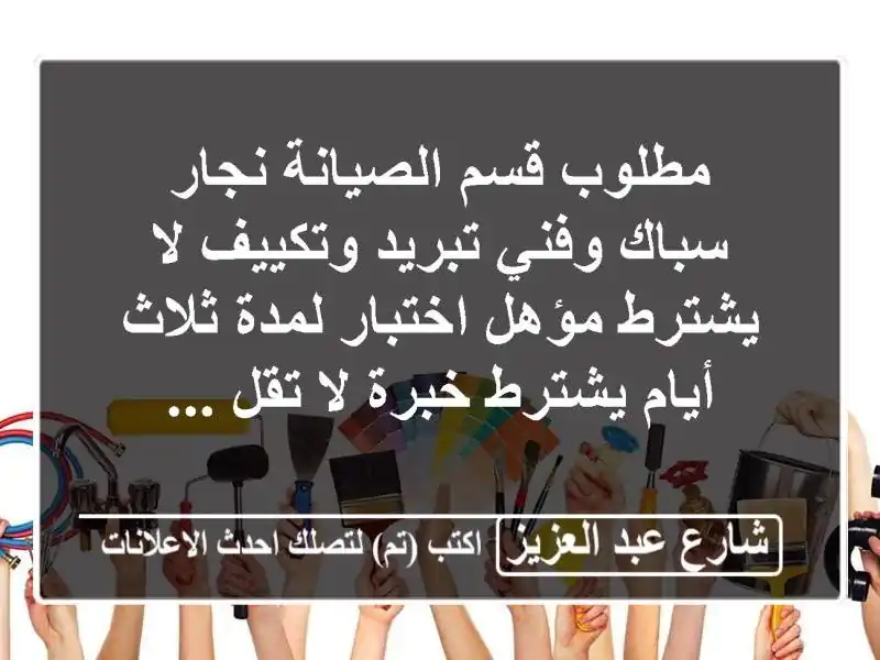 مطلوب قسم الصيانة نجار سباك وفني تبريد وتكييف لا يشترط مؤهل اختبار لمدة ثلاث أيام يشترط خبرة لا تقل ...