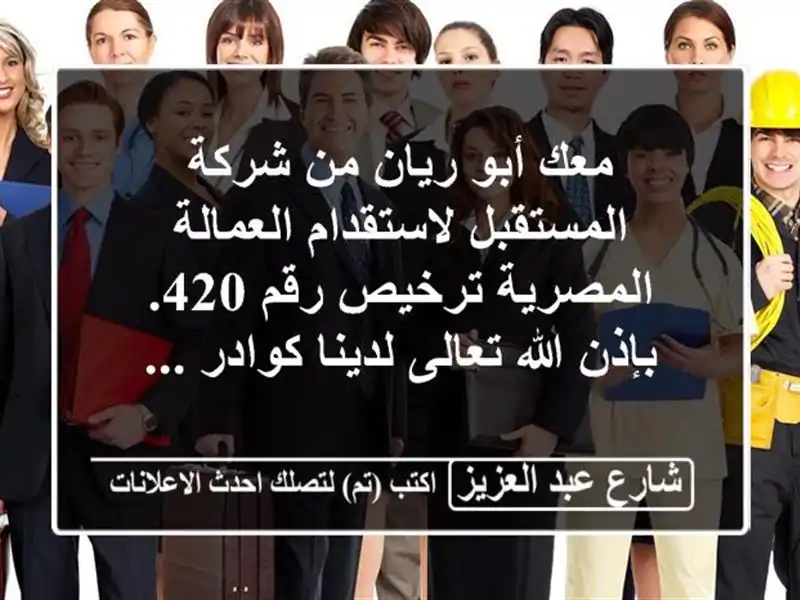 معك أبو ريان من شركة المستقبل لاستقدام العمالة المصرية ترخيص رقم 420. بإذن الله تعالى لدينا كوادر ...