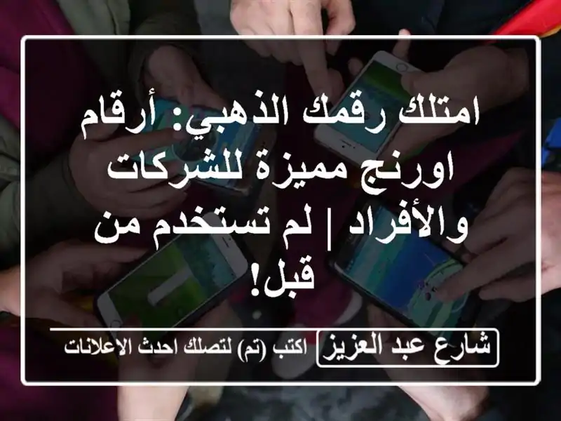 امتلك رقمك الذهبي: أرقام اورنج مميزة للشركات...