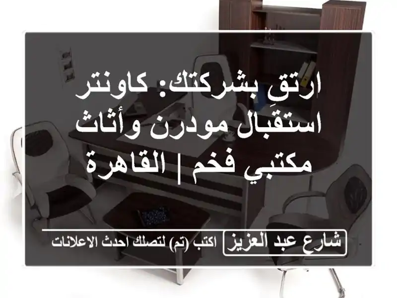 ارتقِ بشركتك: كاونتر استقبال مودرن وأثاث مكتبي فخم...