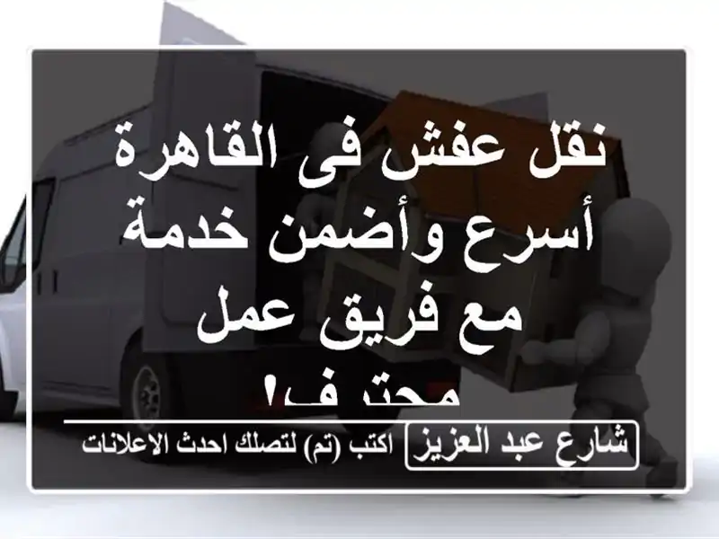 نقل عفش فى القاهرة - أسرع وأضمن خدمة مع فريق عمل محترف!