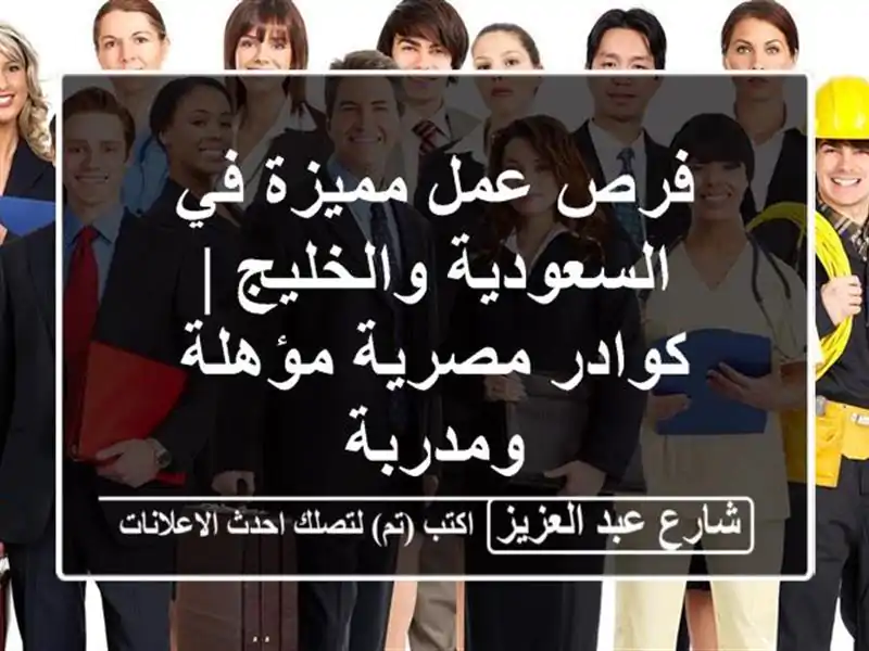 فرص عمل مميزة في السعودية والخليج | كوادر مصرية...
