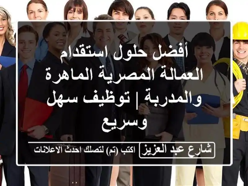 أفضل حلول استقدام العمالة المصرية الماهرة والمدربة...