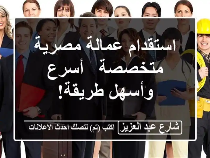 استقدام عمالة مصرية متخصصة -  أسرع وأسهل طريقة!