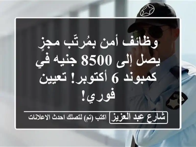 وظائف أمن بمُرتّب مجزٍ يصل إلى 8500 جنيه في كمبوند...