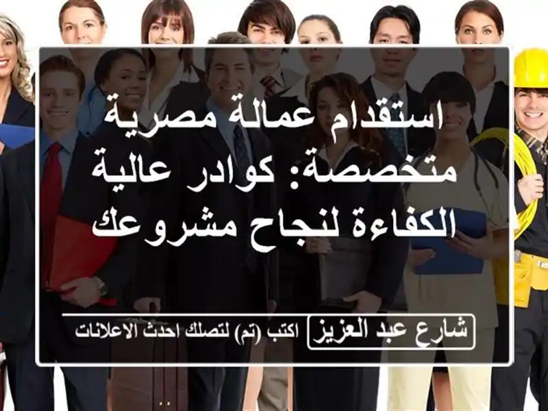 استقدام عمالة مصرية متخصصة: كوادر عالية الكفاءة...