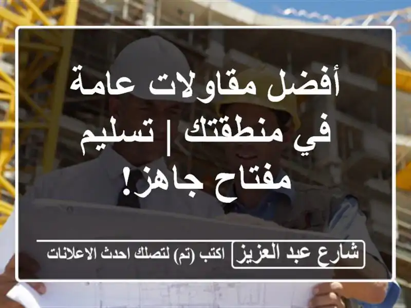 أفضل مقاولات عامة في منطقتك | تسليم مفتاح جاهز!