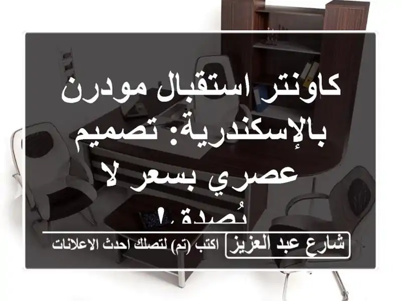 كاونتر استقبال مودرن بالإسكندرية: تصميم عصري بسعر...