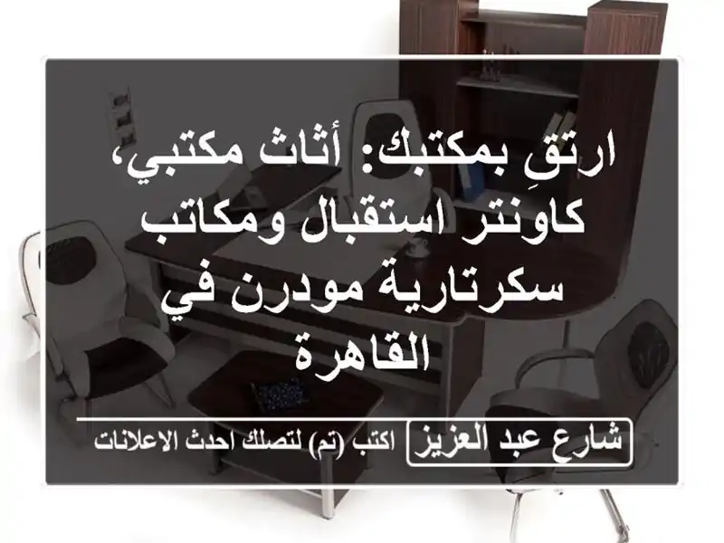 ارتقِ بمكتبك: أثاث مكتبي، كاونتر استقبال...