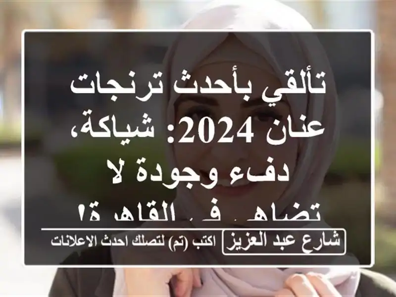 تألقي بأحدث ترنجات عنان 2024: شياكة، دفء وجودة لا...