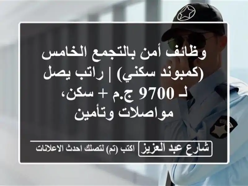 وظائف أمن بالتجمع الخامس (كمبوند سكني) | راتب يصل لـ...