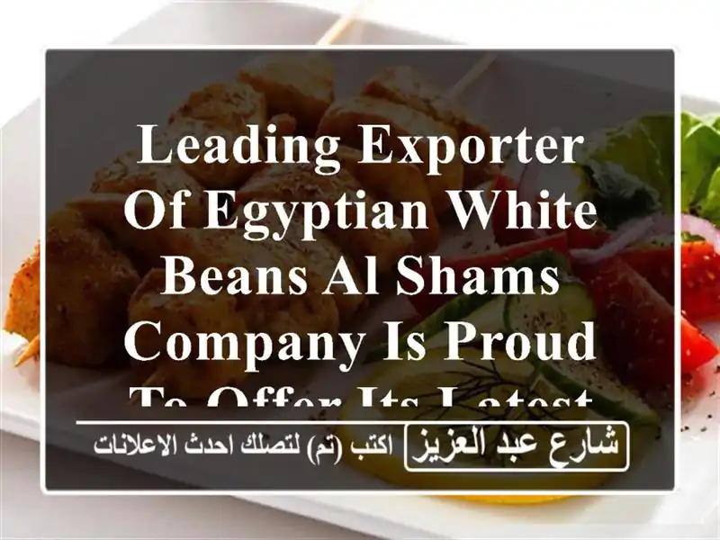 leading exporter of egyptian white beans al shams company is proud to offer its latest harvest...
