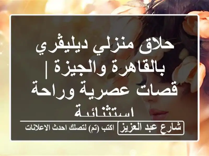 حلاق منزلي ديليڤري بالقاهرة والجيزة | قصات عصرية وراحة استثنائية