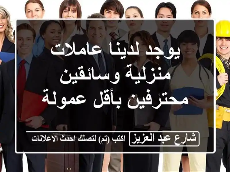 يوجد لدينا عاملات منزلية وسائقين محترفين بأقل عمولة