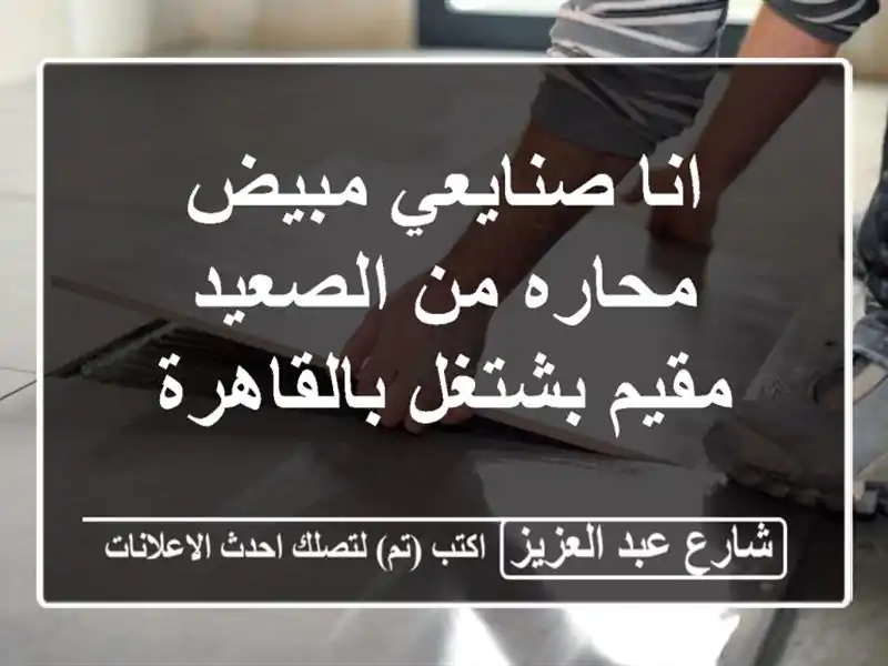 انا صنايعي مبيض محاره من الصعيد مقيم بشتغل بالقاهرة