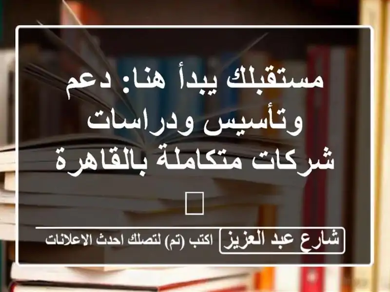مستقبلك يبدأ هنا: دعم وتأسيس ودراسات شركات...