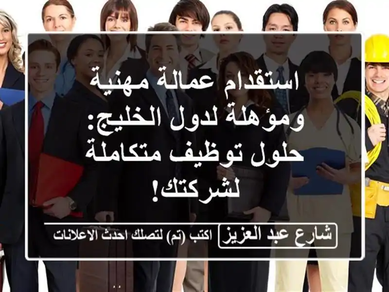 استقدام عمالة مهنية ومؤهلة لدول الخليج: حلول...
