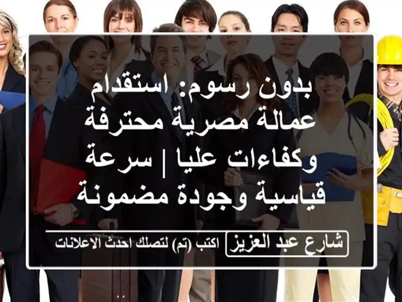 بدون رسوم: استقدام عمالة مصرية محترفة وكفاءات عليا...