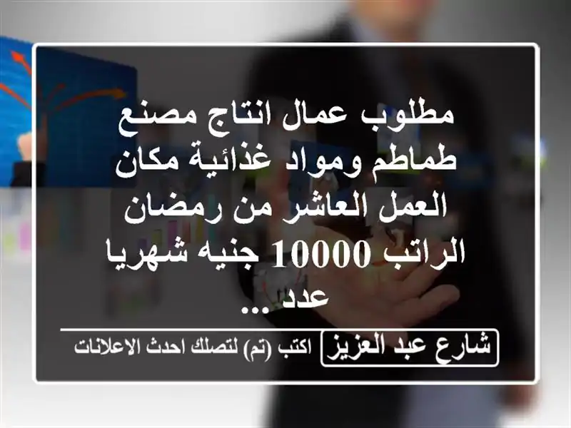 مطلوب عمال انتاج  مصنع طماطم ومواد غذائية مكان العمل العاشر من رمضان الراتب 10000 جنيه شهريا عدد ...