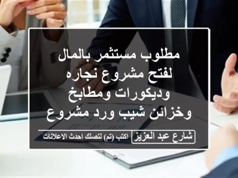 مطلوب مستثمر بالمال لفتح مشروع نجاره وديكورات...